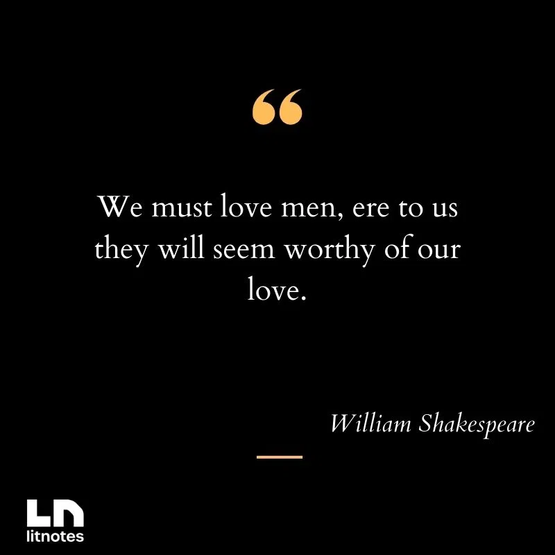 We must love men, ere to us they will seem worthy of our love.